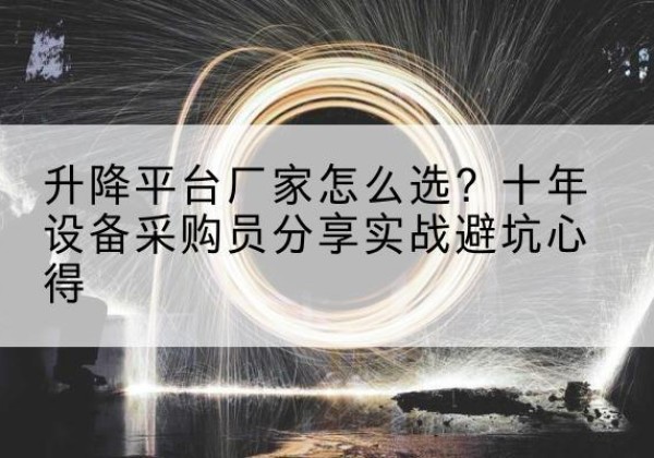 临安升降平台厂家-怎么选？十年设备采购员分享实战避坑心得