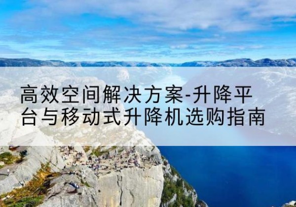 临安升降平台厂家-*空间解决方案-升降平台与移动式升降机选购指南