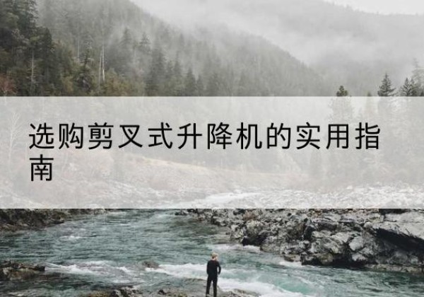 临安剪叉式升降机怎么选-选购剪叉式升降机的实用指南